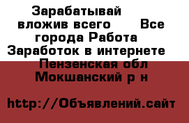 Зарабатывай 1000$ вложив всего 1$ - Все города Работа » Заработок в интернете   . Пензенская обл.,Мокшанский р-н